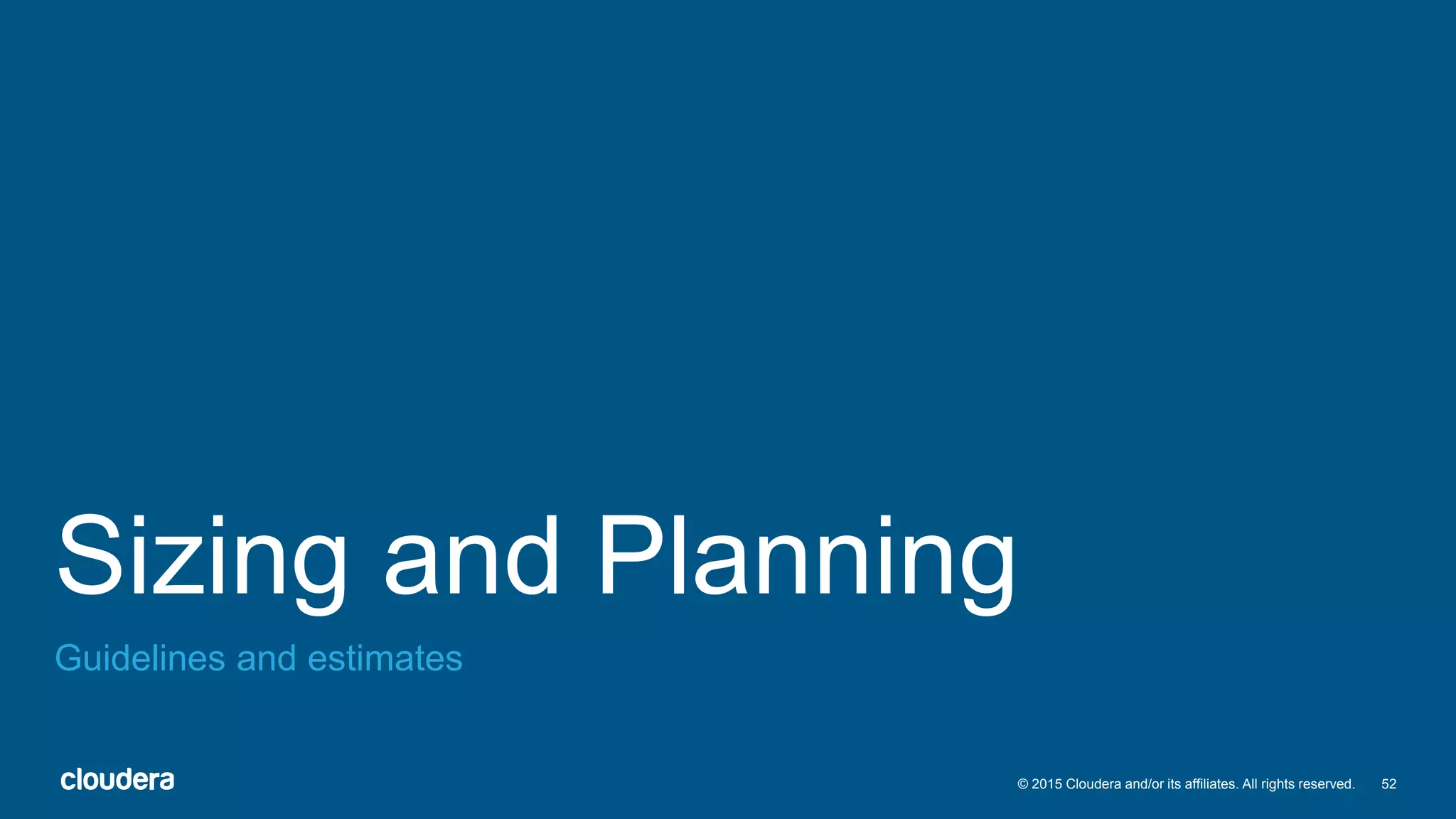 52© 2015 Cloudera and/or its affiliates. All rights reserved.
Sizing and Planning
Guidelines and estimates
 