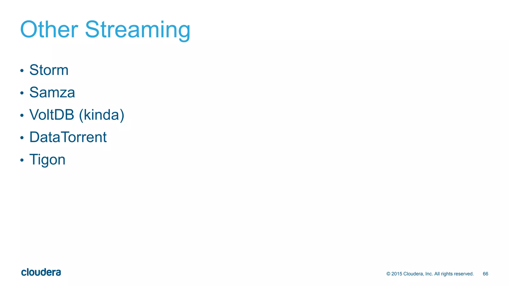 66© 2015 Cloudera, Inc. All rights reserved.
Other Streaming
• Storm
• Samza
• VoltDB (kinda)
• DataTorrent
• Tigon
 