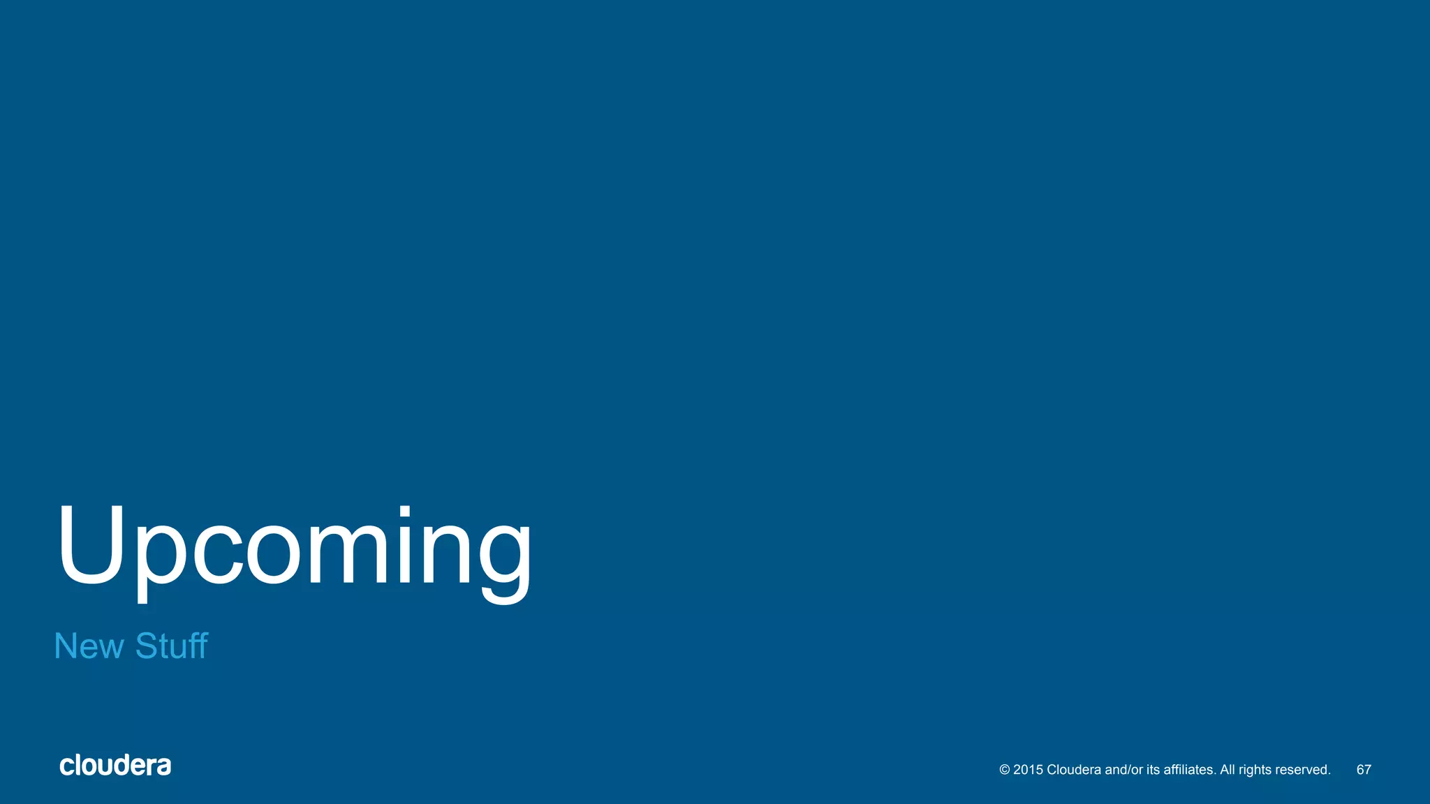 67© 2015 Cloudera and/or its affiliates. All rights reserved.
Upcoming
New Stuff
 