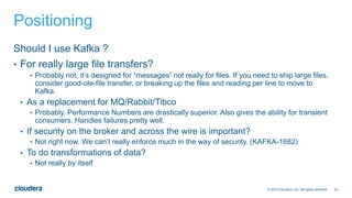 34© 2015 Cloudera, Inc. All rights reserved.
Positioning
Should I use Kafka ?
• For really large file transfers?
• Probabl...
