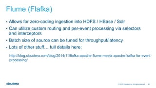 60© 2015 Cloudera, Inc. All rights reserved.
Flume (Flafka)
• Allows for zero-coding ingestion into HDFS / HBase / Solr
• ...