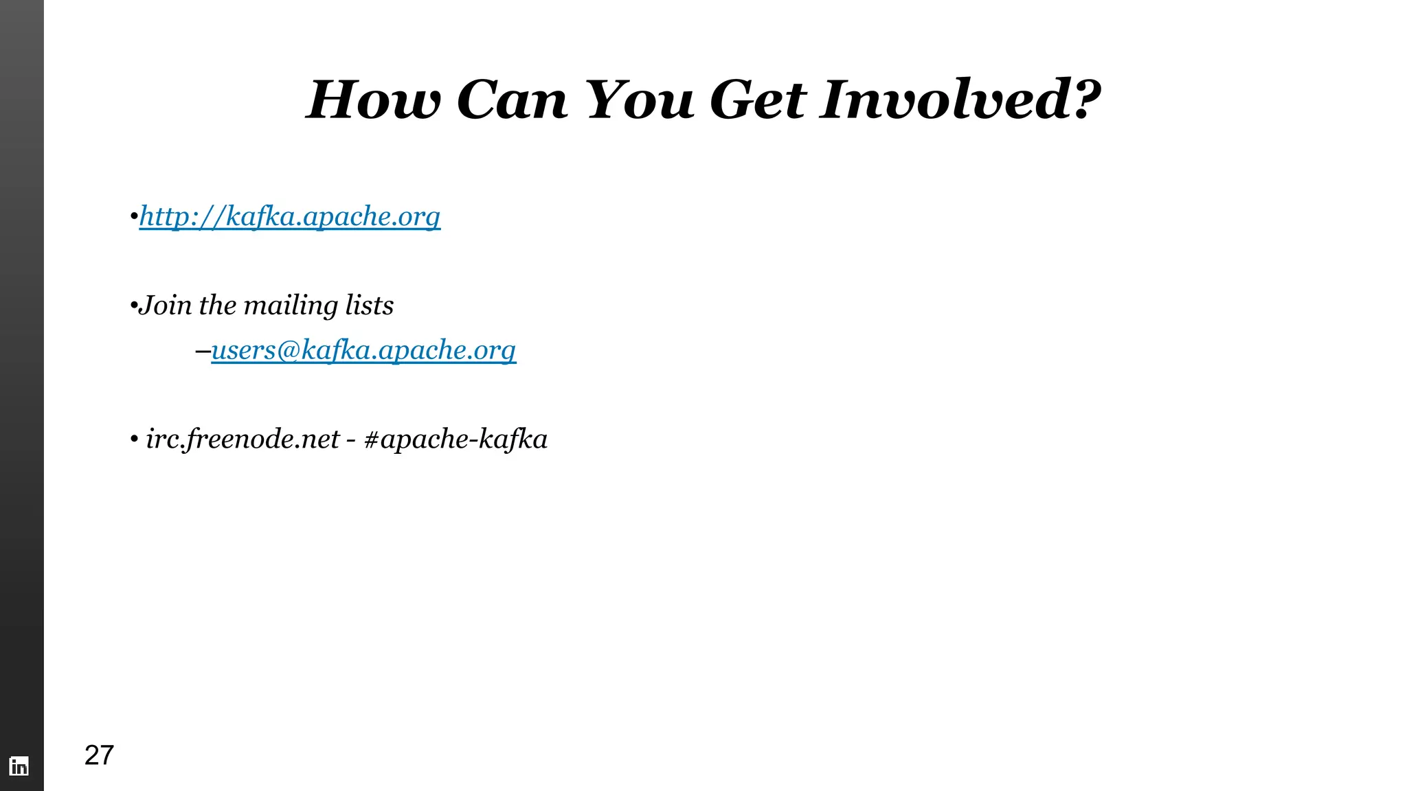 How Can You Get Involved?
•http://kafka.apache.org
•Join the mailing lists
–users@kafka.apache.org
• irc.freenode.net - #apache-kafka
27
 