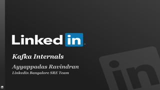 Kafka Internals
Ayyappadas Ravindran
Linkedin Bangalore SRE Team
 