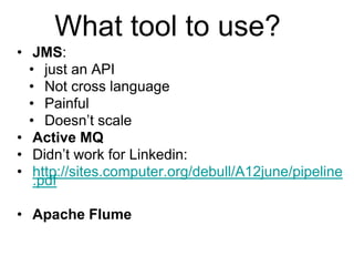 © 2013 Impetus Technologies - Confidential4
What tool to use?
• JMS:
• just an API
• Not cross language
• Painful
• Doesn’t scale
• Active MQ
• Didn’t work for Linkedin:
• http://sites.computer.org/debull/A12june/pipeline
.pdf
• Apache Flume
 