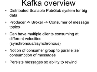 © 2013 Impetus Technologies - Confidential5
Kafka overview
• Distributed Scalable Pub/Sub system for big
data
• Producer -> Broker -> Consumer of message
topics
• Can have multiple clients consuming at
different velocities
(synchronous/asynchronous)
• Notion of consumer group to parallelize
consumption of messages
• Persists messages so ability to rewind
 