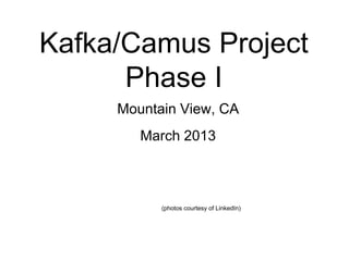 © 2013 Impetus Technologies - Confidential1
Kafka/Camus Project
Phase I
Mountain View, CA
March 2013
(photos courtesy of LinkedIn)
 
