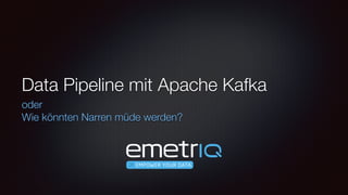 Data Pipeline mit Apache Kafka
oder 
Wie könnten Narren müde werden?
 
