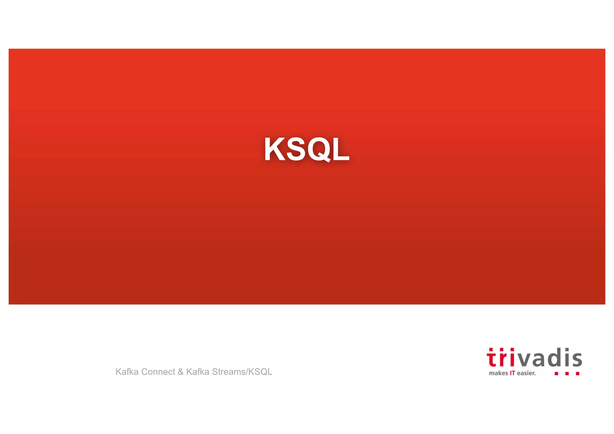 KSQL
Kafka Connect & Kafka Streams/KSQL
 