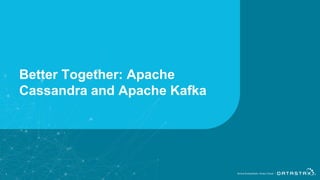 Better Together: Apache
Cassandra and Apache Kafka
1
 