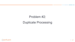 37
Problem #2:
Duplicate Processing
 