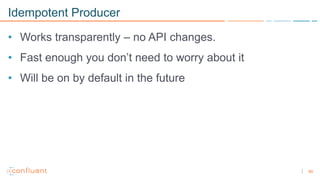 60
Idempotent Producer
• Works transparently – no API changes.
• Fast enough you don’t need to worry about it
• Will be on by default in the future
 