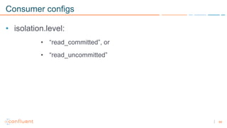 84
Consumer configs
• isolation.level:
• “read_committed”, or
• “read_uncommitted”
 