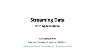 Markus Günther
Freelance Software Engineer / Architect
mail@mguenther.net | mguenther.net | @markus_guenther
Streaming Data
with Apache Kafka
 