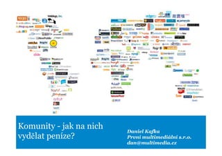 Komunity - jak na nich
                         Daniel Kafka
vydělat peníze?          První multimediální s.r.o.
                         dan@multimedia.cz
 