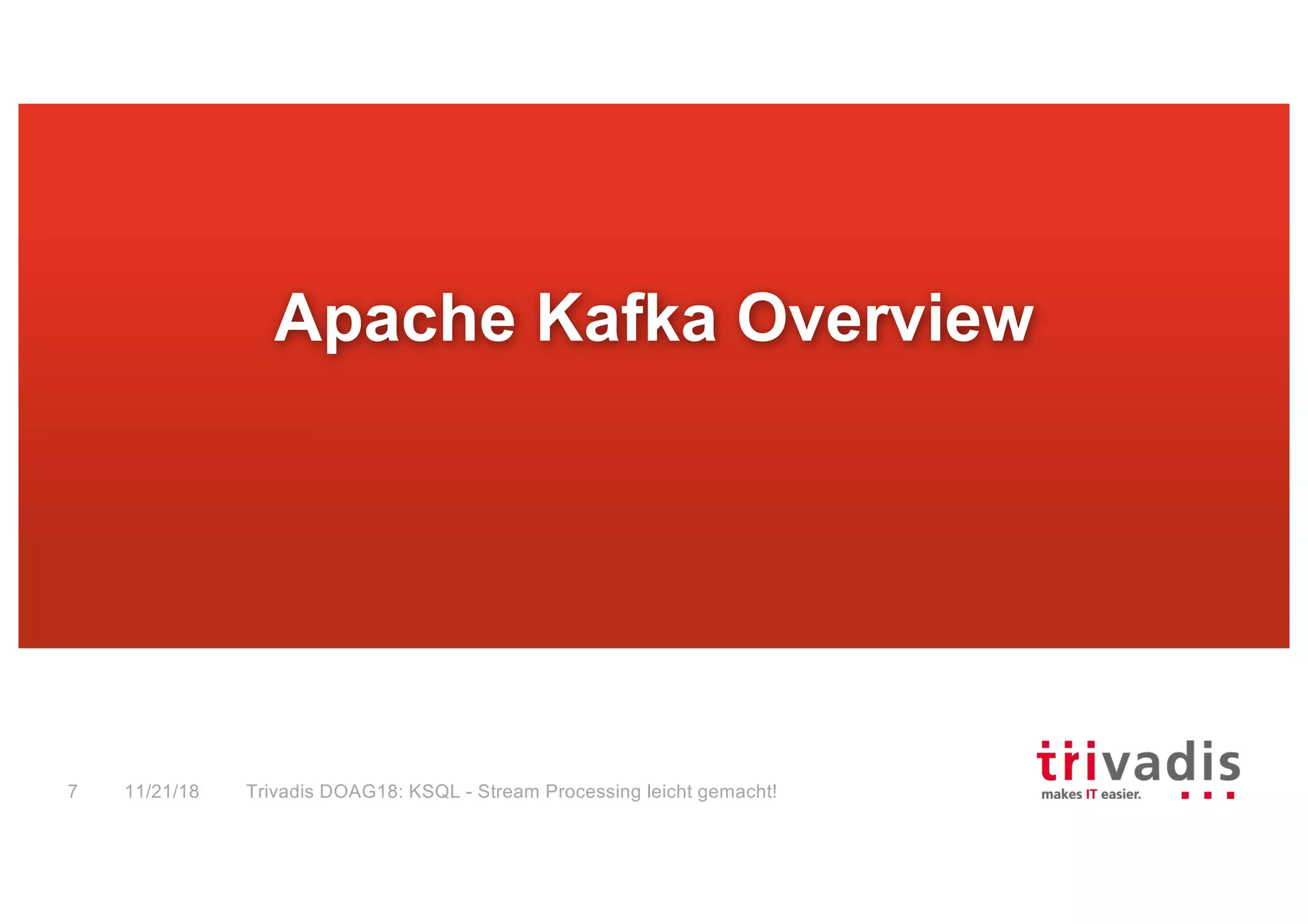 Apache Kafka Overview
11/21/18 Trivadis DOAG18: KSQL - Stream Processing leicht gemacht!7
 