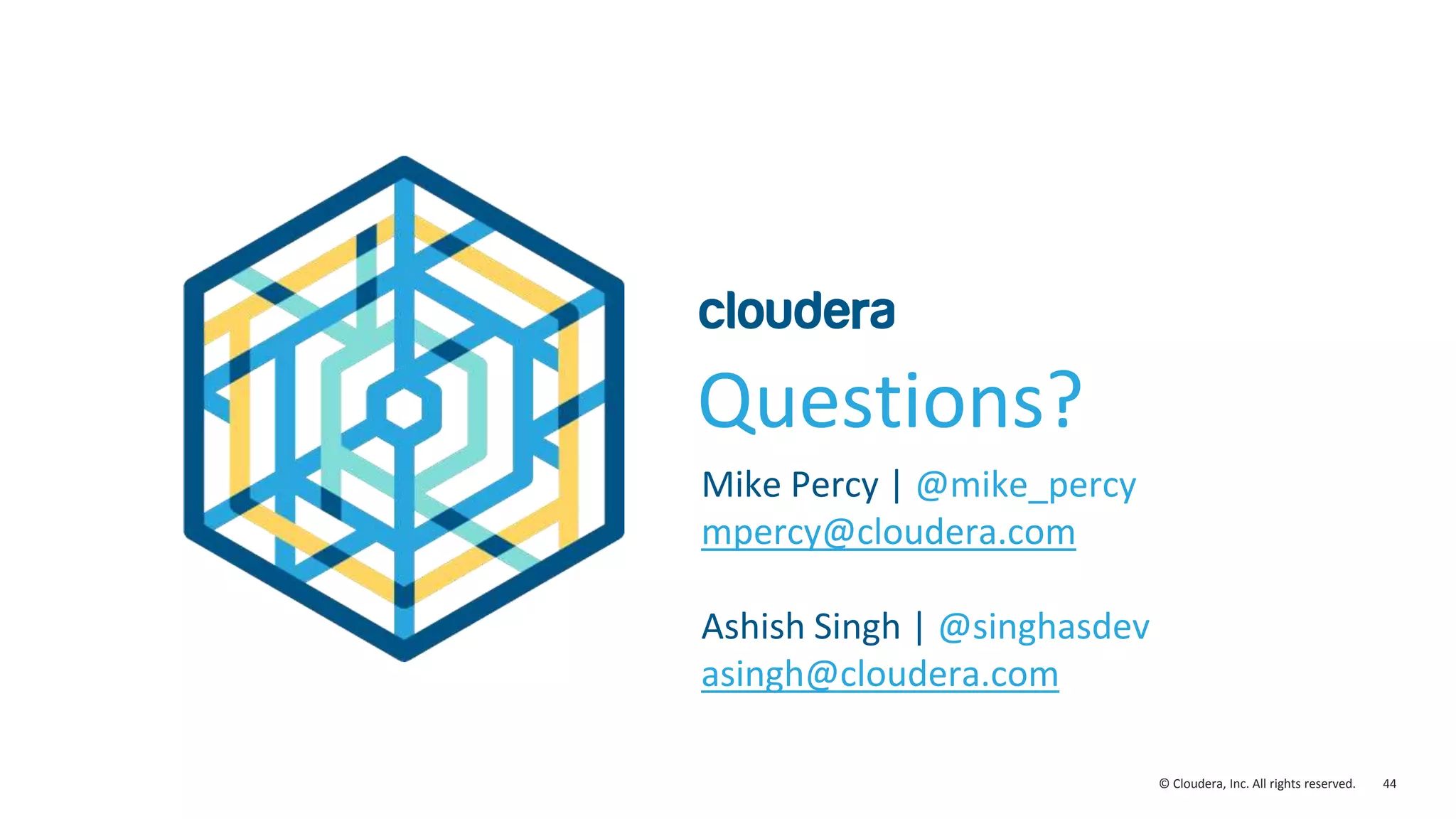 44© Cloudera, Inc. All rights reserved. Questions? Mike Percy | @mike_percy mpercy@cloudera.com Ashish Singh | @singhasdev asingh@cloudera.com 