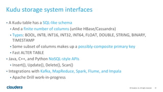 27© Cloudera, Inc. All rights reserved.
Kudu storage system interfaces
• A Kudu table has a SQL-like schema
• And a finite...