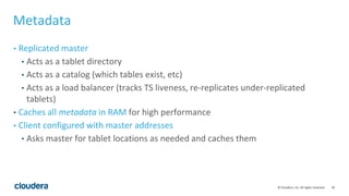 30© Cloudera, Inc. All rights reserved.
Metadata
• Replicated master
• Acts as a tablet directory
• Acts as a catalog (whi...