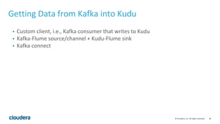 38© Cloudera, Inc. All rights reserved.
• Custom client, i.e., Kafka consumer that writes to Kudu
• Kafka-Flume source/cha...