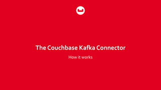 The Couchbase Kafka Connector
How it works
 