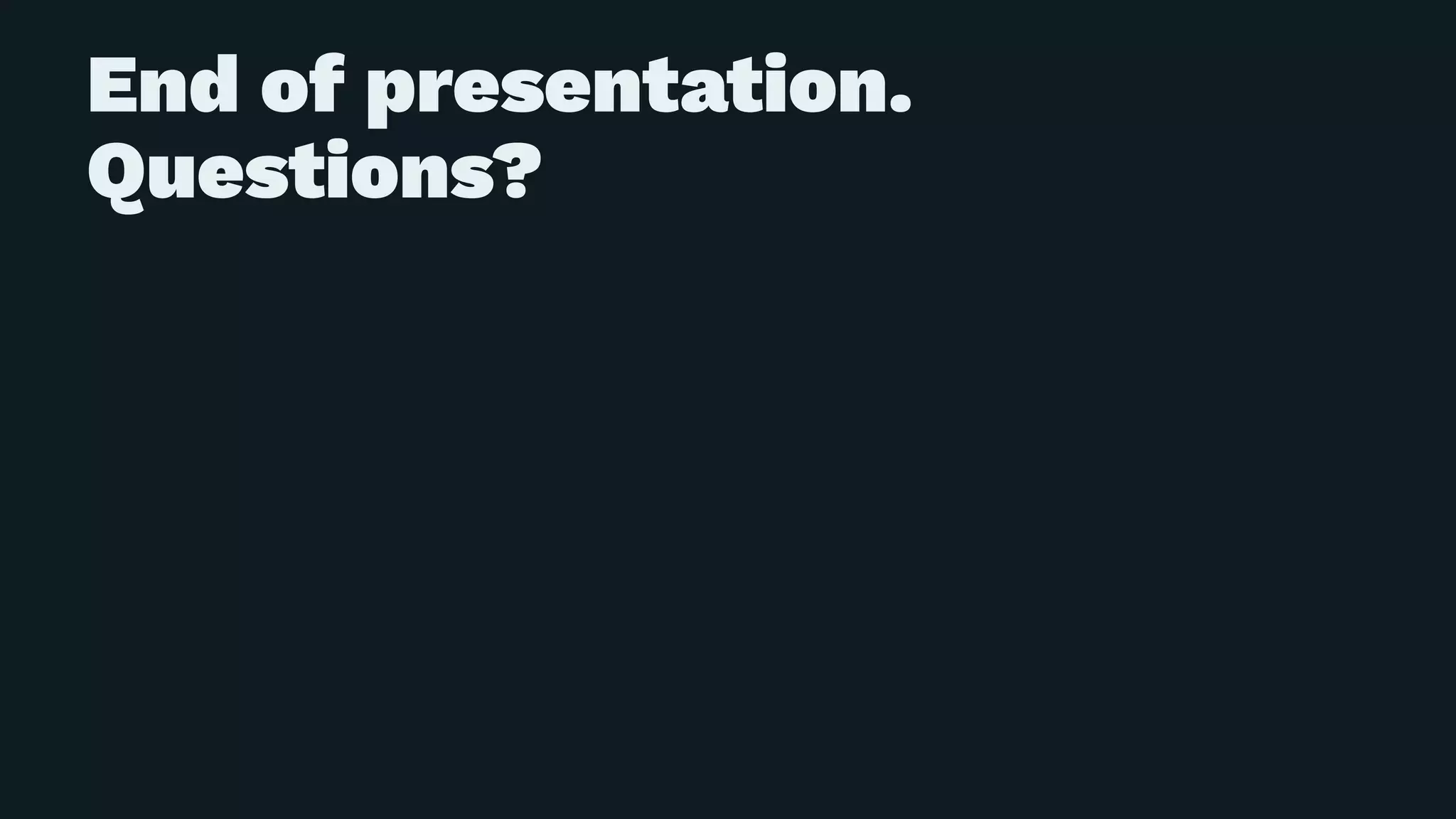 End of presentation.
Questions?
 