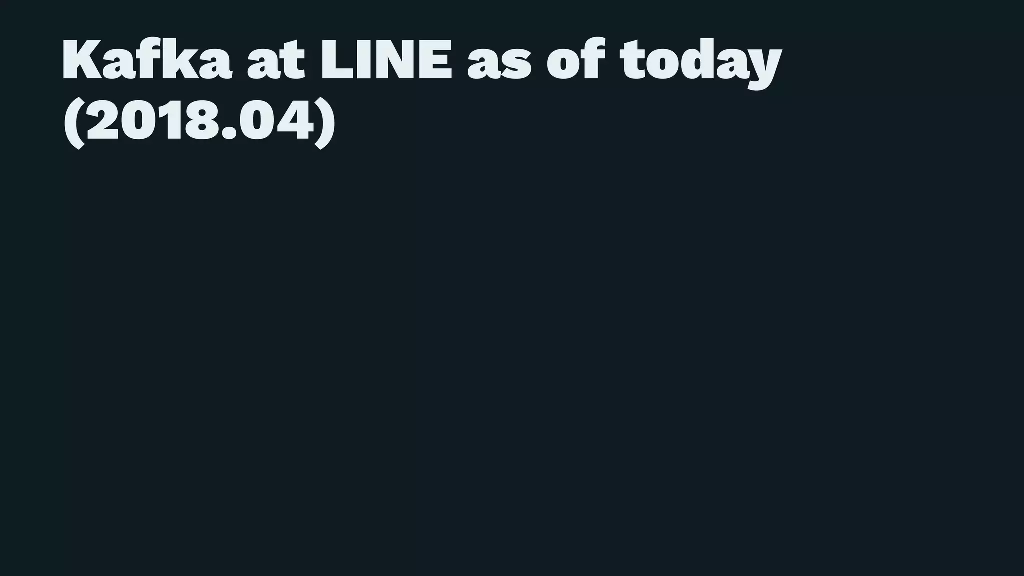 Kafka at LINE as of today
(2018.04)
 