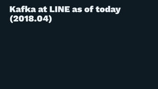 Kafka at LINE as of today
(2018.04)
 