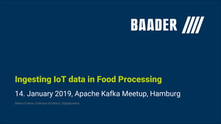 14. January 2019, Apache Kafka Meetup, Hamburg
Stefan Frehse, Software Architect, Digitalization
Ingesting IoT data in Food Processing
 
