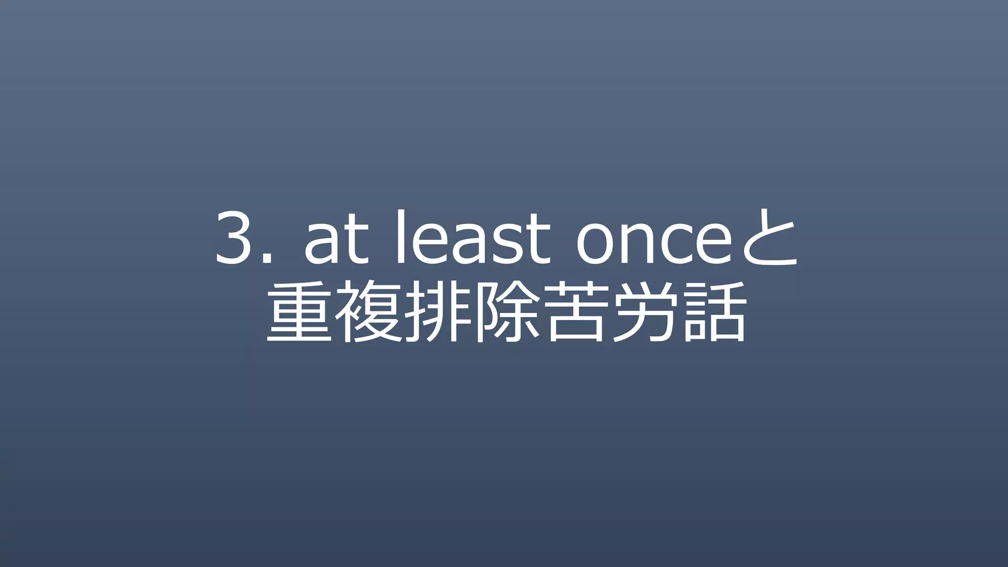 3. at least onceと
重複排除苦労話
 