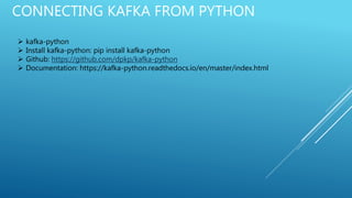 CONNECTING KAFKA FROM PYTHON
 kafka-python
 Install kafka-python: pip install kafka-python
 Github: https://github.com/dpkp/kafka-python
 Documentation: https://kafka-python.readthedocs.io/en/master/index.html
 