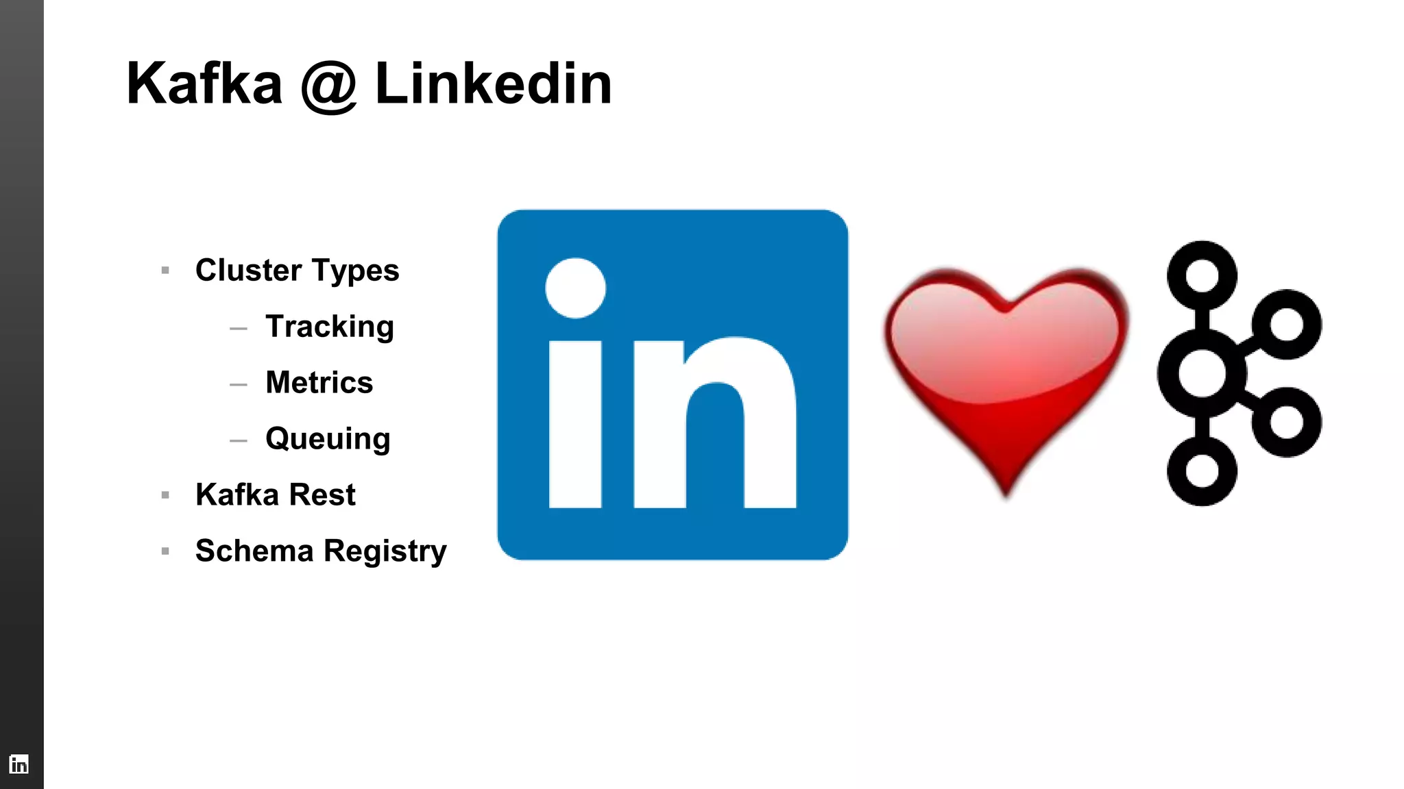 Kafka @ Linkedin
▪ Cluster Types
– Tracking
– Metrics
– Queuing
▪ Kafka Rest
▪ Schema Registry
 