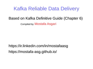 Kafka Reliable Data Delivery
Based on Kafka Definitive Guide (Chapter 6)
Compiled by Mostafa Asgari
https://ir.linkedin.com/in/mostafaasg
https://mostafa-asg.github.io/
 
