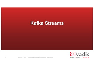 Kafka Streams
Apache Kafka - Scalable Message Processing and more!27
 