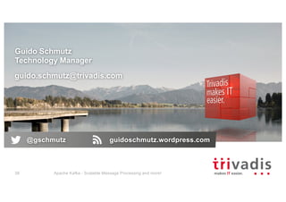 Guido Schmutz
Technology Manager
guido.schmutz@trivadis.com
Apache Kafka - Scalable Message Processing and more!38
@gschmutz guidoschmutz.wordpress.com
 