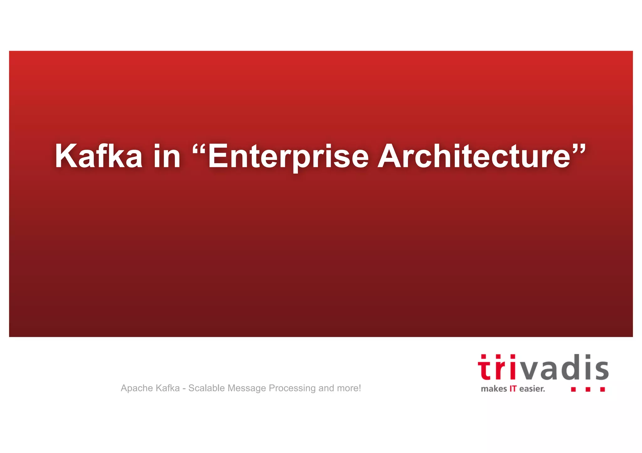 Kafka in “Enterprise Architecture” Apache Kafka - Scalable Message Processing and more! 