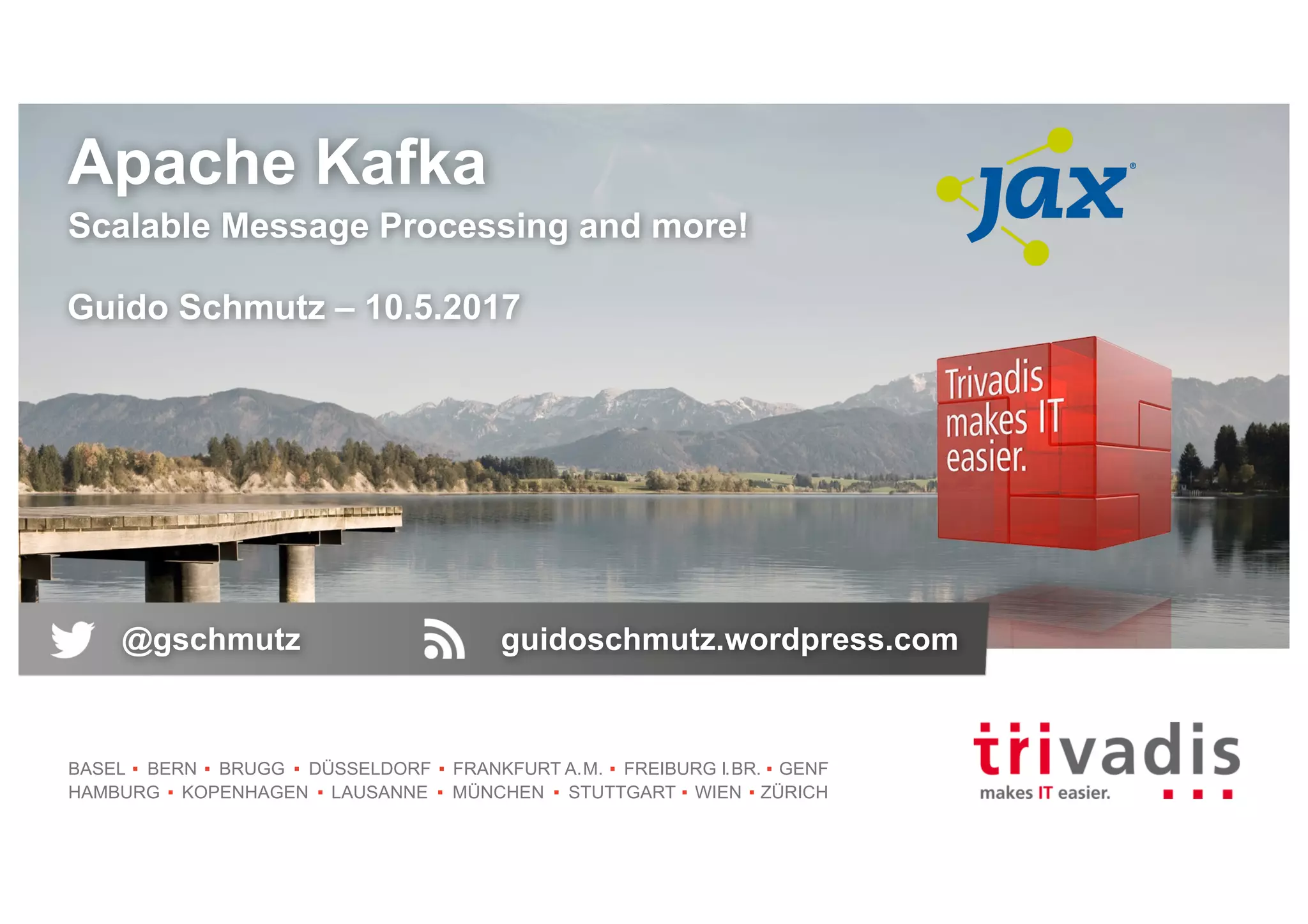 BASEL BERN BRUGG DÜSSELDORF FRANKFURT A.M. FREIBURG I.BR. GENF
HAMBURG KOPENHAGEN LAUSANNE MÜNCHEN STUTTGART WIEN ZÜRICH
Apache Kafka
Scalable Message Processing and more!
Guido Schmutz – 10.5.2017
@gschmutz guidoschmutz.wordpress.com
 