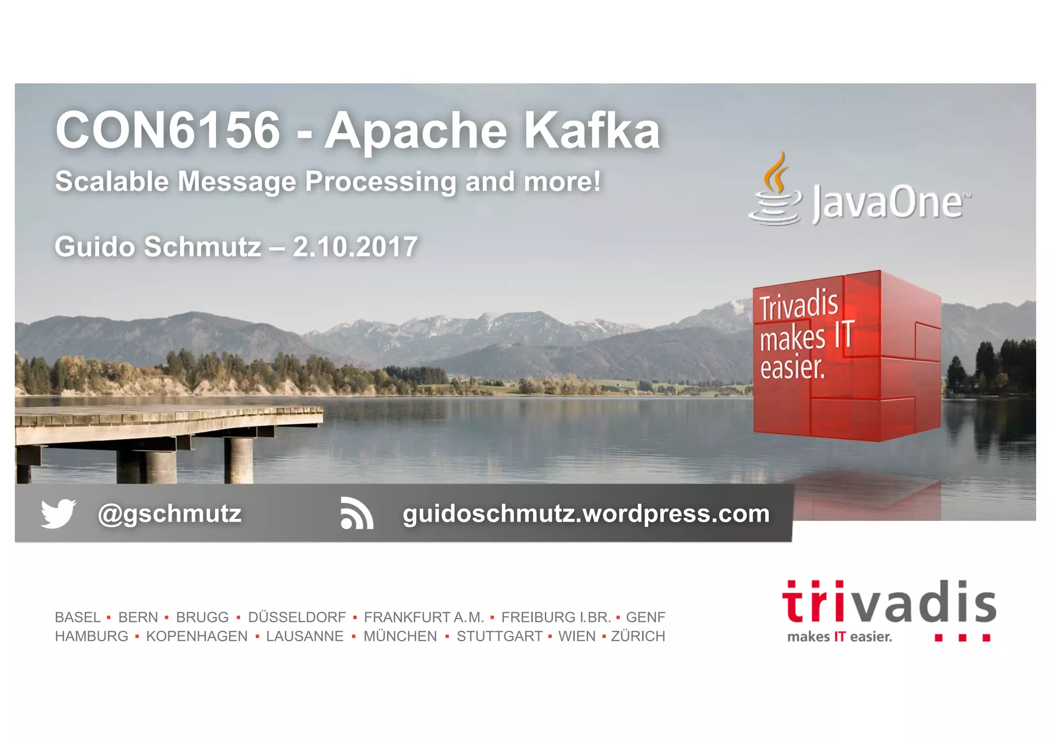 BASEL BERN BRUGG DÜSSELDORF FRANKFURT A.M. FREIBURG I.BR. GENF HAMBURG KOPENHAGEN LAUSANNE MÜNCHEN STUTTGART WIEN ZÜRICH CON6156 - Apache Kafka Scalable Message Processing and more! Guido Schmutz – 2.10.2017 @gschmutz guidoschmutz.wordpress.com 