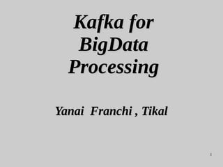 1
Kafka forKafka for
BigDataBigData
ProcessingProcessing
Yanai Franchi , TikalYanai Franchi , Tikal
 