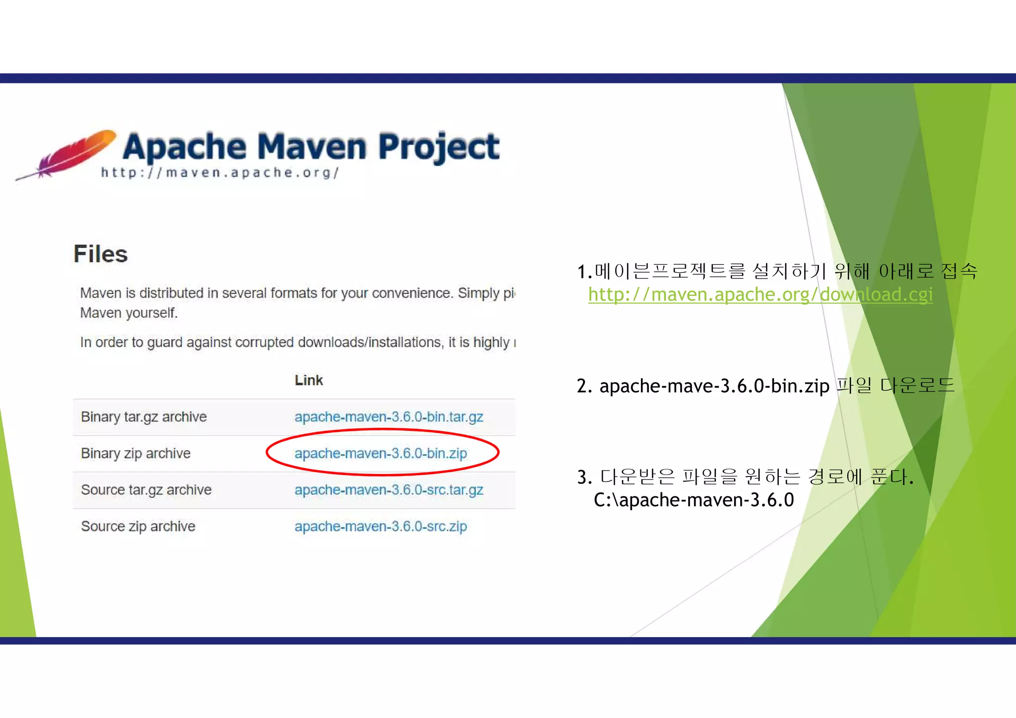 1.메이븐프로젝트를 설치하기 위해 아래로 접속
http://maven.apache.org/download.cgi
2. apache-mave-3.6.0-bin.zip 파일 다운로드
3. 다운받은 파일을 원하는 경로에 푼다.
C:apache-maven-3.6.0
 