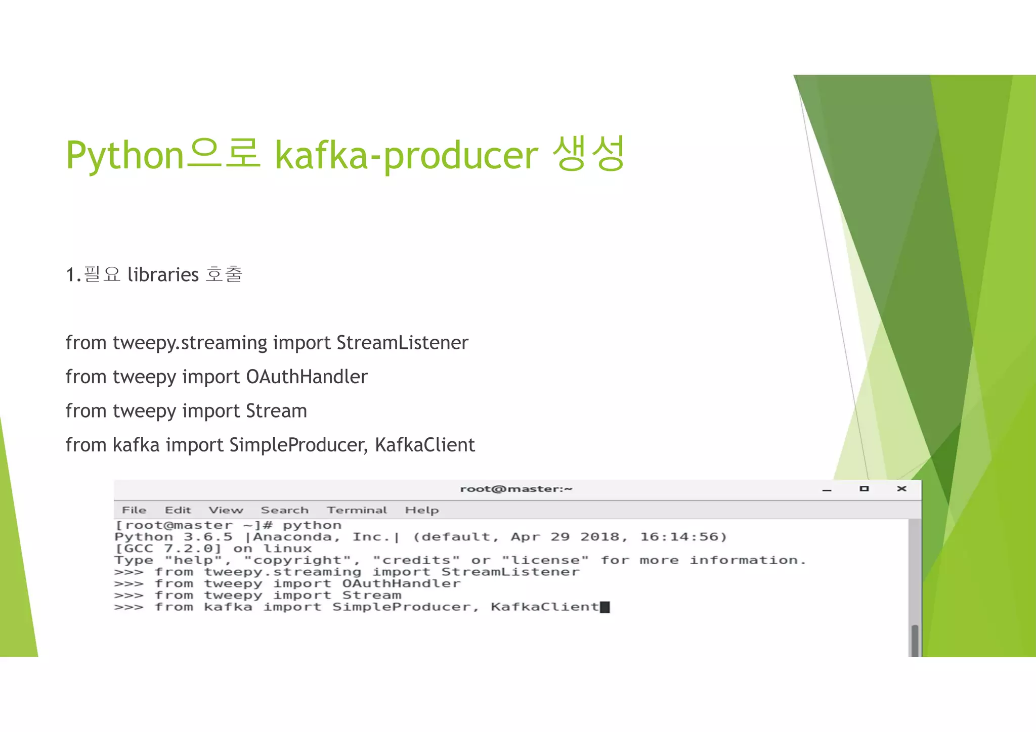 Python으로 kafka-producer 생성
1.필요 libraries 호출
from tweepy.streaming import StreamListener
from tweepy import OAuthHandler
from tweepy import Stream
from kafka import SimpleProducer, KafkaClient
 