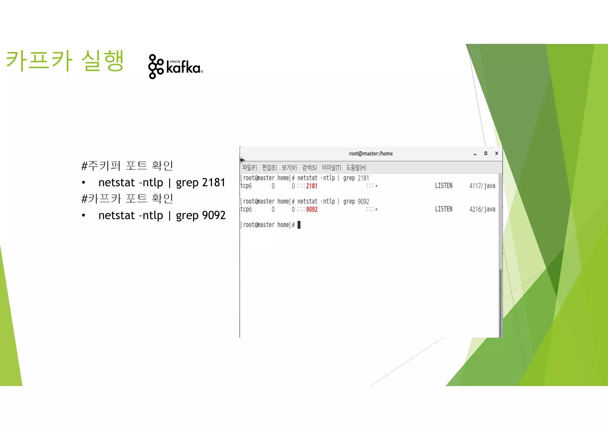 #주키퍼 포트 확인
• netstat –ntlp | grep 2181
#카프카 포트 확인
• netstat –ntlp | grep 9092
카프카 실행
 
