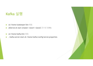 Kafka 실행
 cd /home/zookeeper/bin 이동
 zkServer.sh start (master->slave1->slave2 순으로 실행)
 cd /home/kafka/bin 이동
 ./kafka-server-start.sh /home/kafka/config/server.properties
 