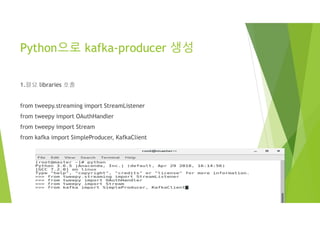 Python으로 kafka-producer 생성
1.필요 libraries 호출
from tweepy.streaming import StreamListener
from tweepy import OAuthHandler
from tweepy import Stream
from kafka import SimpleProducer, KafkaClient
 