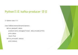 Python으로 kafka-producer 생성
3. Python class 생성
class StdOutListener(StreamListener):
def on_data(self, data):
producer.send_messages("trump", data.encode('utf-8'))
print (data)
return True
def on_error(self, status):
print (status)
 
