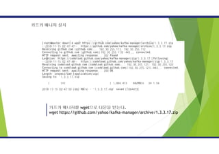 카프카 매니저 설치
카프카 매니저를 wget으로 다운을 받는다.
wget https://github.com/yahoo/kafka-manager/archive/1.3.3.17.zip
 