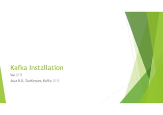 Kafka Installation
VM 설치
Java 8.0, ZooKeeper, Kafka 설치
 