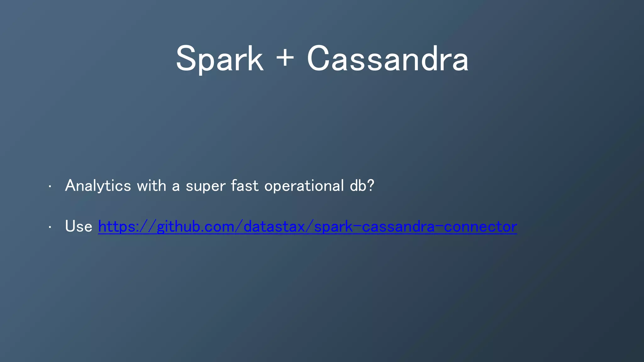 Spark + Cassandra
• Analytics with a super fast operational db?
• Use https://github.com/datastax/spark-cassandra-connector
 