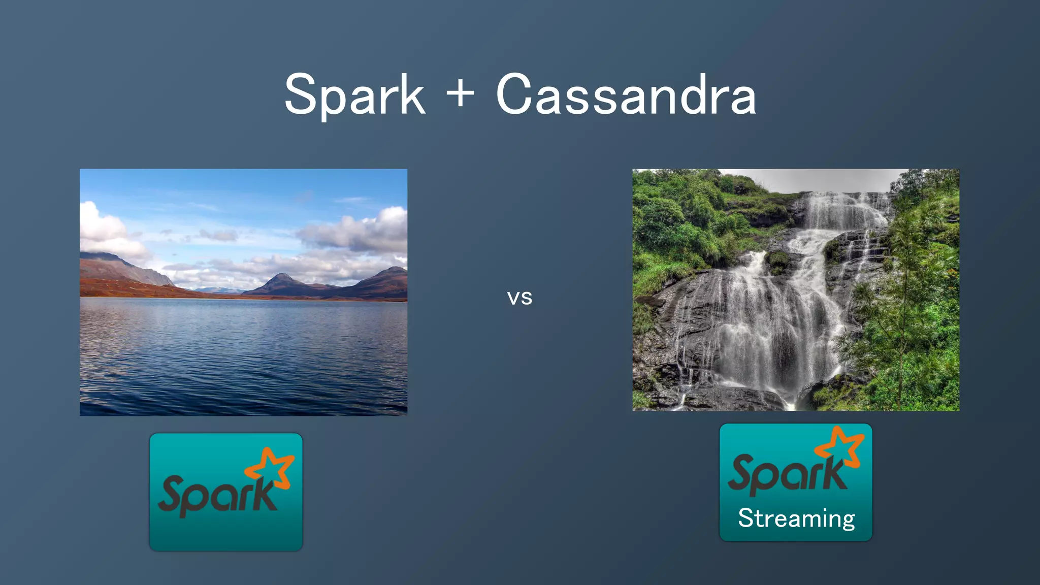 Spark + Cassandra
vs
Streaming
 