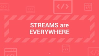 19
STREAMS are
EVERYWHERE
 