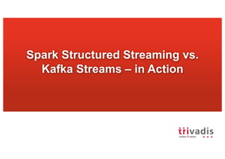 Spark (Structured) Streaming vs. Kafka Streams